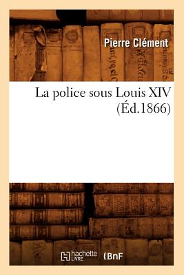 La Police Sous Louis XIV (?d.1866) - Cl?ment, Pierre