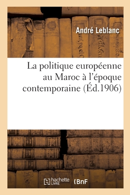 La Politique Europenne Au Maroc  l'poque Contemporaine - LeBlanc, Andr