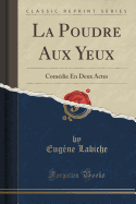 La Poudre Aux Yeux: Comdie En Deux Actes (Classic Reprint)