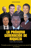 La Pr?xima Generaci?n de Riqueza: Invertir Como las Leyendas - Principales Secretos de Inversi?n Financiera que Aprend? de mis Mentores