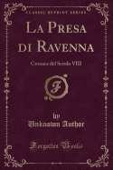 La Presa Di Ravenna: Cronaca del Secolo VIII (Classic Reprint)