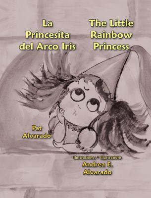 La Princesita del Arco Iris * the Little Rainbow Princess - Alvarado, Pat, and Alvarado, Andrea E (Illustrator)