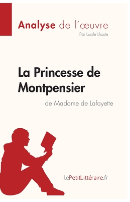 La Princesse de Montpensier de Madame de Lafayette (Analyse de l'oeuvre): Analyse compl?te et r?sum? d?taill? de l'oeuvre - Lepetitlitteraire, and Lucile Lhoste