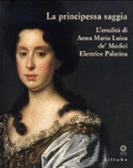 La Principessa Saggia: L'eredita Di Anna Maria Luisa De' Medici, Elettrice Palatina