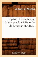 La Prise D'Alexandrie, Ou Chronique Du Roi Pierre Ier de Lusignan (Ed.1877)