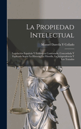 La Propiedad Intelectual: Legislaci?n Espaola Y Extranjera Comentada, Concordada Y Esplicada Segn La Historia, La Filosof?a, La Jurisprudencia Y Los Tratados