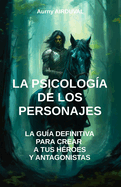 La Psicolog?a de los Personajes: la gu?a definitiva para crear a tus h?roes y antagonistas: Escritura, Gu?a de escritura, escribir un libro, Creaci?n de personajes, c?mo escribir una novela, T?cnicas de escritura