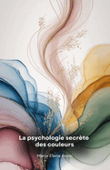 La psychologie secr?te des couleurs: Un voyage fascinant ? travers le pouvoir cach? des couleurs et leur impact sur l'esprit humain