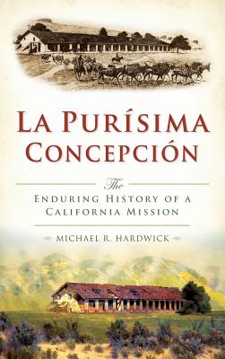 La Purisima Concepcion: The Enduring History of a California Mission - Hardwick, Michael R