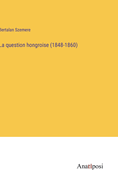 La Question Hongroise (1848-1860)