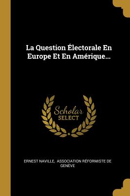 La Question ?lectorale En Europe Et En Am?rique - Naville, Ernest