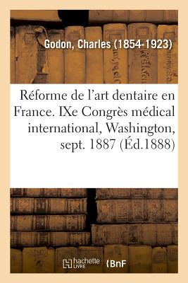 La Rforme de l'Art Dentaire En France, l'Enseignement de l'Art Dentaire, Programmes, Procds: Avec Un Prcis Des Thses Soutenues Sur Ses Diffrentes Parties - Godon, Charles