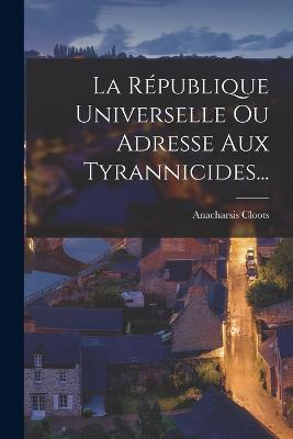 La Rpublique Universelle Ou Adresse Aux Tyrannicides... - Cloots, Anacharsis