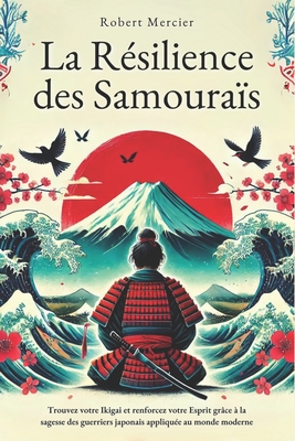 La R?silience des Samoura?s: Trouvez votre Ikigai et renforcez votre esprit gr?ce ? la sagesse des guerriers japonais appliqu?e au monde moderne - Mercier, Robert