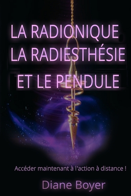 La radionique, la radiesth?sie et le pendule: Acc?der maintenant ? l'action ? distance ! - Boyer, Diane