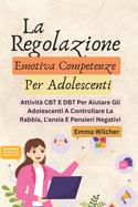 La Regolazione Emotiva Competenze Per Adolescenti: Attivit CBT E DBT Per Aiutare Gli Adolescenti A Controllare La Rabbia, L'ansia E Pensieri Negativi