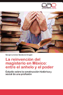 La Reinvencion del Magisterio En Mexico: Entre El Anhelo y El Poder