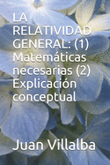 La Relatividad General: (1) Matemticas necesarias (2) Explicaci?n conceptual