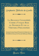 La Religion Considre Comme l'Unique Base Du Bonheur Et de la Vritable Philosophie: Ouvrage Fait Pour Servir  l'ducation Des Enfants de S. A. S. Monseigneur Le Duc d'Orlans, Et Dans Lequel on Expose Et l'On Rfute Les Principes Des Prtendu