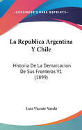 La Republica Argentina Y Chile: Historia De La Demarcacion De Sus Fronteras V1 (1899)