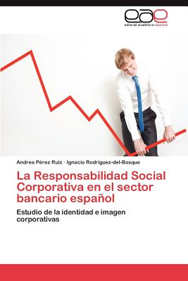 La Responsabilidad Social Corporativa En El Sector Bancario Espanol - P Rez Ruiz, Andrea, and Rodr Guez-Del-Bosque, Ignacio, and Perez Ruiz, Andrea