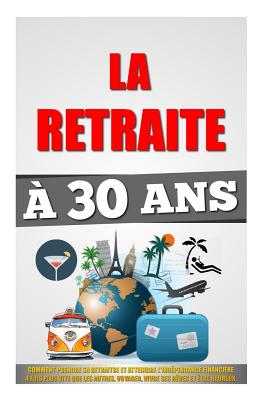 La Retraite a 30 ANS: Comment Prendre Sa Retraite Et Atteindre L'Independance Financiere 4 Fois Plus Vite Que Les Autres, Voyager, Vivre Ses Reves Et Etre Heureux. - Roulier, Remy