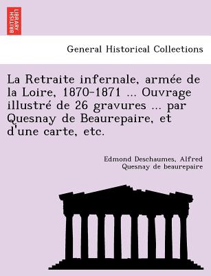 La Retraite Infernale, Armee de La Loire, 1870-1871 ... Ouvrage Illustre de 26 Gravures ... Par Quesnay de Beaurepaire, Et D'Une Carte, Etc. - Deschaumes, Edmond, and Quesnay De Beaurepaire, Alfred