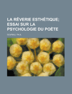 La Reverie Esthetique; Essai Sur La Psychologie Du Poete