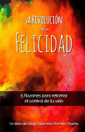 La Revoluci?n de la Felicidad: 5 Razones para retomar el control de tu vida