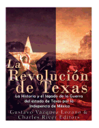 La Revoluci?n de Texas: La historia y el legado de la Guerra del estado de Texas por la Independencia de M?xico