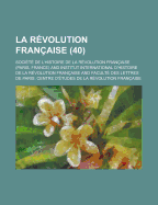 La Revolution Francaise (40 ) - Kerr, George H, and Francaise, Societe De L'Histoire