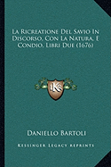 La Ricreatione Del Savio In Discorso, Con La Natura, E Condio, Libri Due (1676)