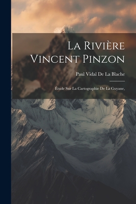 La Riviere Vincent Pinzon: Etude Sur La Cartographie de La Guyane, - De La Blache, Paul Vidal