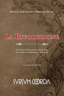 La Rivoluzione: La rivolta di Lucifero contro Dio, la patria, la famiglia, l'umanit? - Di Pietro, Carlo (Editor), and de Segur, Louis Gaston Adrien