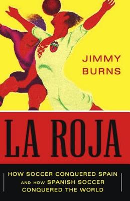 La Roja: How Soccer Conquered Spain and How Spanish Soccer Conquered the World - Burns, Jimmy