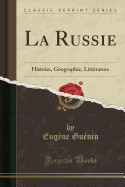 La Russie: Histoire, G?ographie, Litt?rature (Classic Reprint)