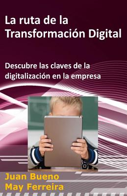 La ruta de la Transformaci?n Digital: Descubre las claves de la digitalizaci?n en la empresa - Ferreira, May, and Bueno, Juan