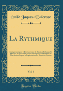 La Rythmique, Vol. 1: Enseignement Pour Le Dveloppement de l'Instinct Rythmique Et Mtrique, Du Sens de l'Harmonie Plastique Et de l'Equilibre Des Mouvements, Et Pour La Rgularisation Des Habitudes Motrices (Classic Reprint)