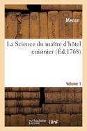 La Science Du Ma?tre d'H?tel Cuisinier. Volume 1: Avec Des Observations Sur La Connaissance Et Propri?t?s Des Alimens