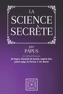 La Science Secr?te: Par le Dr. G?rard Encausse dit Papus, Stanislas de Guaita, Eug?ne Nus, Julien Lejay, Dr Ferran et F.-Ch. Barlet