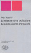 La Scienza Come Professione. La Politica Come Professione - Weber, Max