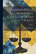 La Scienza Della Legislazione E Gli Opuscoli Scelti; Volume 5