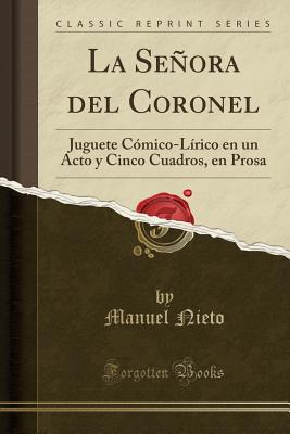 La Seora del Coronel: Juguete C?mico-L?rico En Un Acto y Cinco Cuadros, En Prosa (Classic Reprint) - Nieto, Manuel