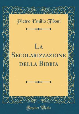 La Secolarizzazione Della Bibbia (Classic Reprint) - Tiboni, Pietro Emilio