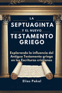 La Septuaginta Y El Nuevo Testamento Griego: Explorando la influencia del Antiguo Testamento griego en las Escrituras cristianas