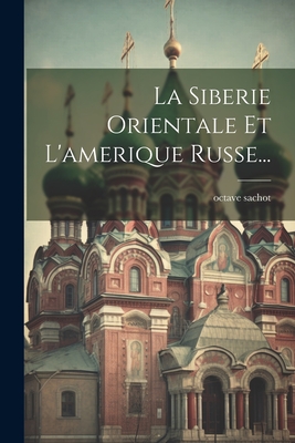 La Siberie Orientale Et L'amerique Russe... - Sachot, Octave