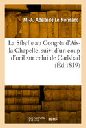 La Sibylle Au Congr?s D'Aix-La-Chapelle, Suivi D'Un Coup-D'Oeil Sur Celui de Carlsbad: Ouvrage Faisant Suite Aux Oracles Sibyllins; Avec Des Notes Politiques, Historiques, Philosophiques, Cabalistiques, Etc., Etc (Classic Reprint)