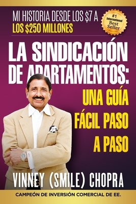 LA SINDICACI?N DE APARTAMENTOS Una Gu?a Fcil Paso A Paso: Mi historia desde los $7 a los $250 millones - Chopra, Vinney