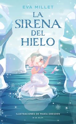 La Sirena del Hielo / The Mermaid on the Ice - Millet, Eva, and Dresden, Mar?a (Illustrator)