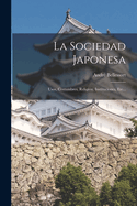 La Sociedad Japonesa: Usos, Costumbres, Religi?n, Instituciones, Etc...